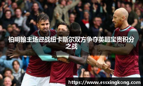 伯明翰主场迎战纽卡斯尔双方争夺英超宝贵积分之战